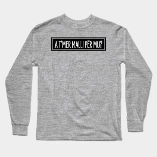 A t'mer malli per mu? Long Sleeve T-Shirt